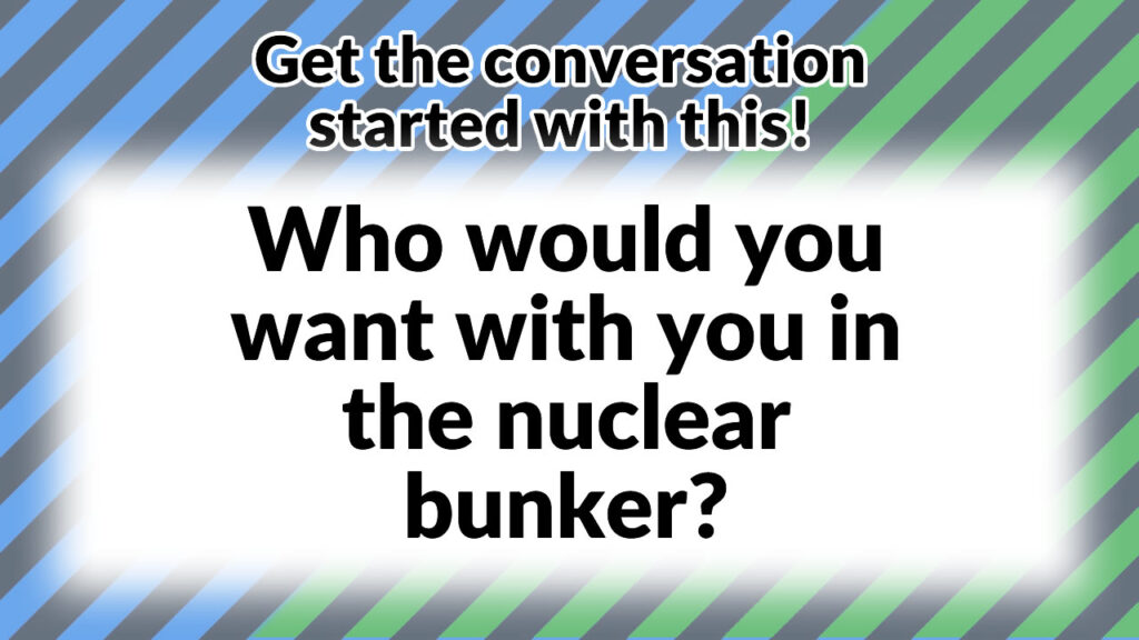 Who would you want with you in the nuclear bunker?